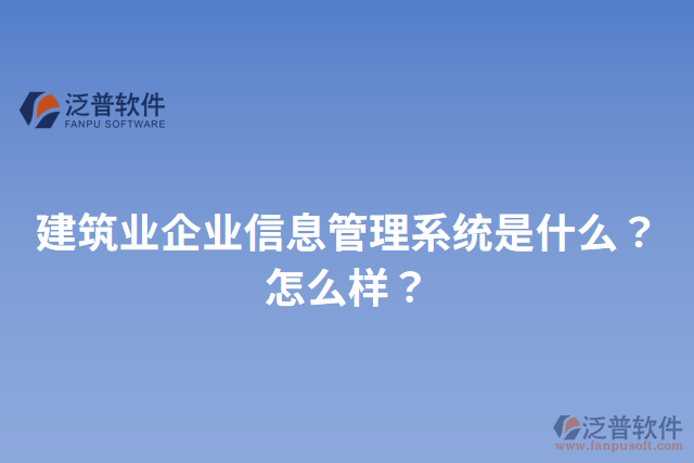 建筑業(yè)企業(yè)信息管理系統(tǒng)是什么？怎么樣？
