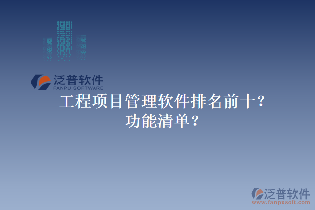 工程項(xiàng)目管理軟件排名前十？功能清單？