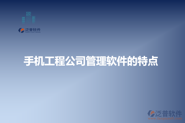 手機(jī)工程公司管理軟件的特點(diǎn)