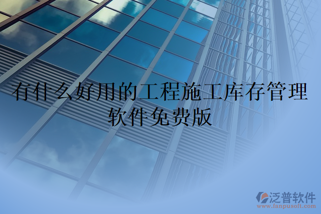 有什么好用的工程施工庫存管理軟件免費(fèi)版
