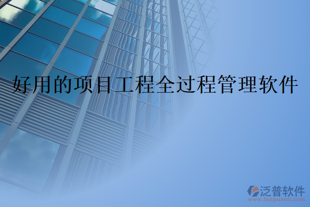  好用的項(xiàng)目工程全過(guò)程管理軟件