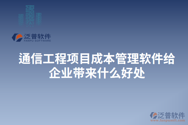 通信工程項(xiàng)目成本管理軟件給企業(yè)帶來(lái)什么好處