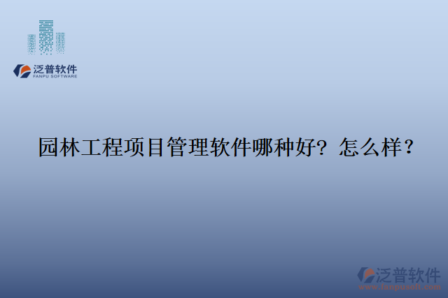 園林工程項(xiàng)目管理軟件那種好? 怎么樣？