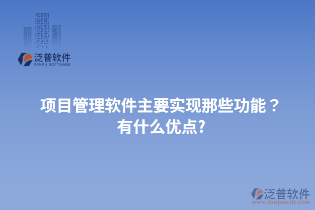 項目管理軟件主要實現(xiàn)那些功能？有什么優(yōu)點?