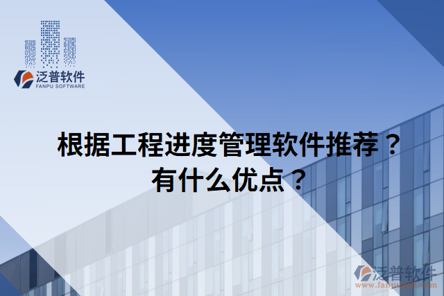 根據(jù)工程進(jìn)度管理軟件推薦？有什么優(yōu)點(diǎn)？