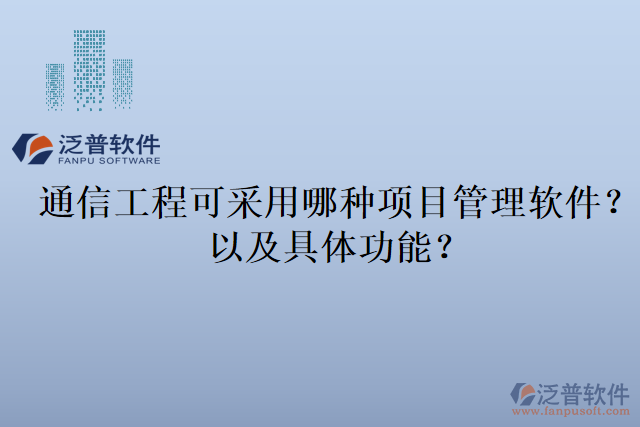 通信工程可采用哪種項(xiàng)目管理軟件？以及具體功能？