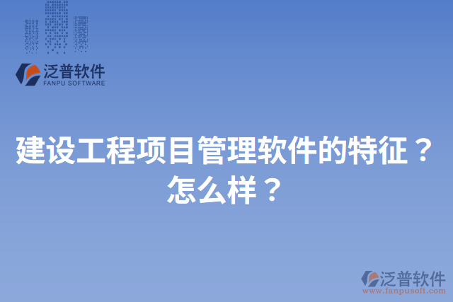 建設工程項目管理軟件的特征？怎么樣？
