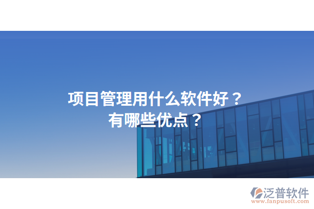 項(xiàng)目管理用什么軟件好？有哪些優(yōu)點(diǎn)？