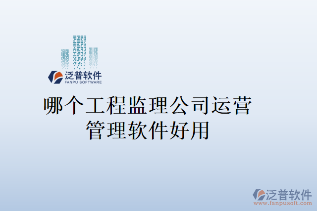 哪個工程監(jiān)理公司運營管理軟件好用