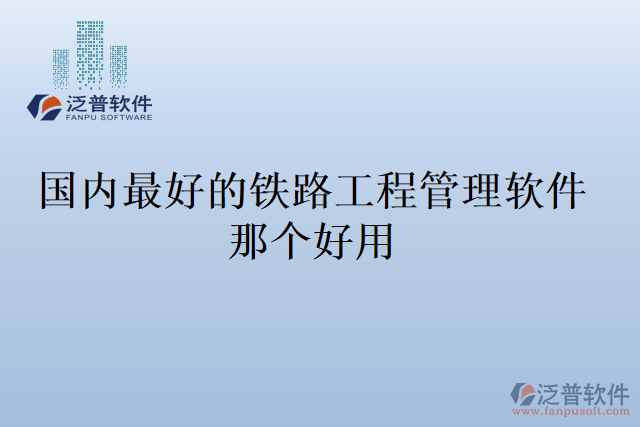 國內(nèi)最好的鐵路工程管理軟件那個(gè)好用
