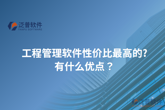 工程管理軟件性價比最高的?有什么優(yōu)點(diǎn)？