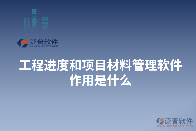 工程進(jìn)度和項目材料管理軟件作用是什么