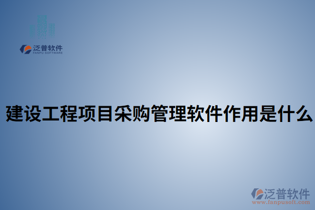 建設(shè)工程項目采購管理軟件作用是什么  
