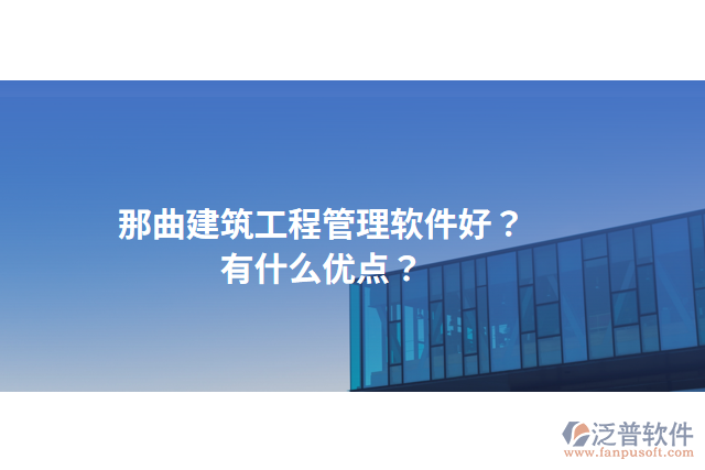 那曲建筑工程管理軟件好？有什么優(yōu)點？