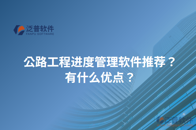 公路工程進度管理軟件推薦？有什么優(yōu)點？