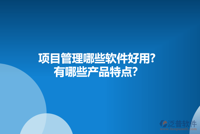 項目管理哪些軟件好用?  有哪些產(chǎn)品特點？