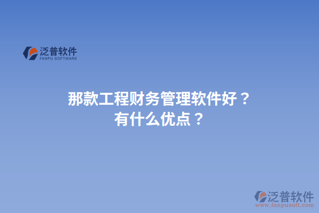 那款工程財(cái)務(wù)管理軟件好？有什么優(yōu)點(diǎn)？