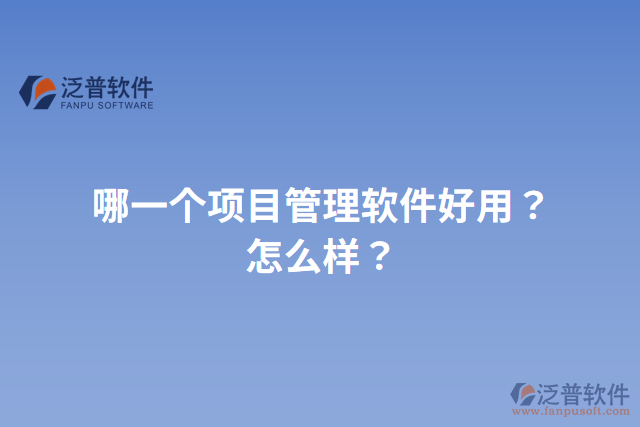 哪一個(gè)項(xiàng)目管理軟件好用？怎么樣？