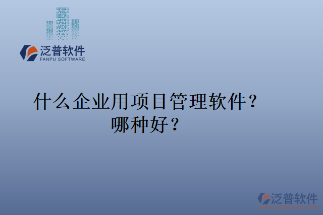 什么企業(yè)用項目管理軟件？哪種好？