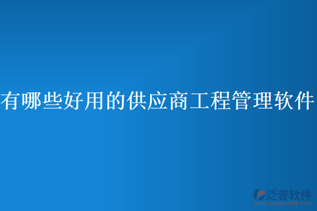 有哪些好用的供應(yīng)商工程管理軟件