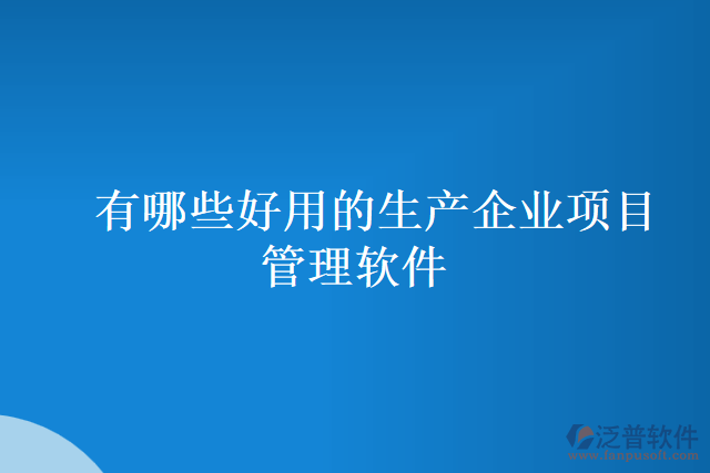 有哪些好用的生產(chǎn)企業(yè)項目管理軟件