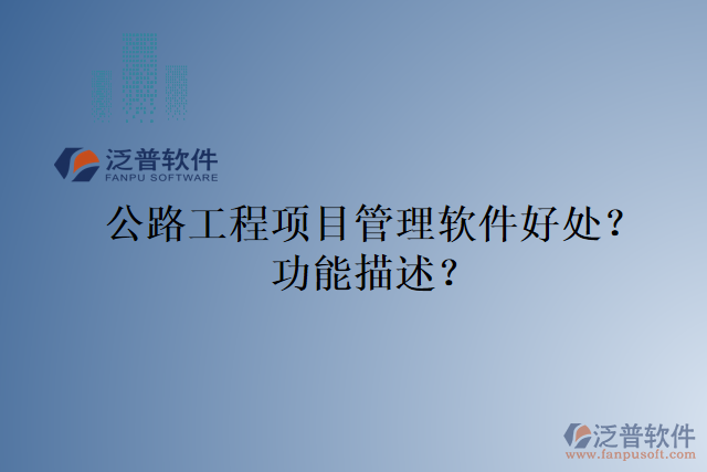 公路工程項(xiàng)目管理軟件好處？功能描述？