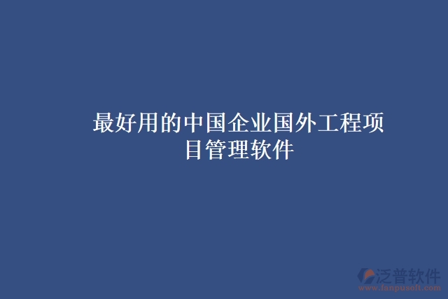 最好用的中國(guó)企業(yè)國(guó)外工程項(xiàng)目管理軟件