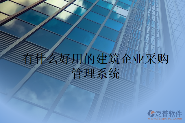 有什么好用的建筑企業(yè)采購(gòu)管理系統(tǒng)