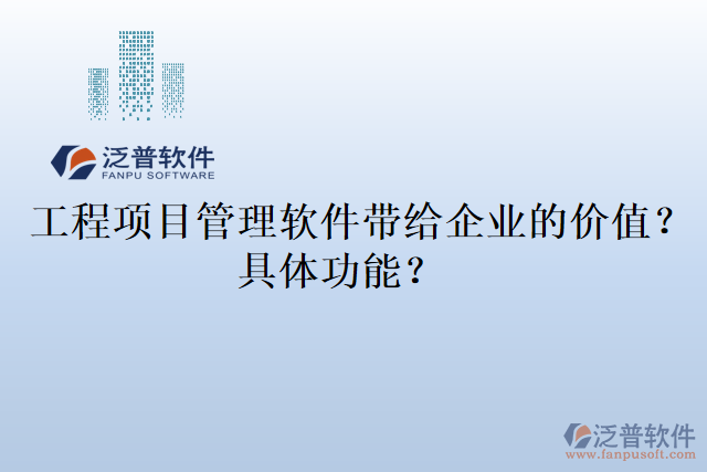  工程項(xiàng)目管理軟件帶給企業(yè)的價(jià)值？具體功能？