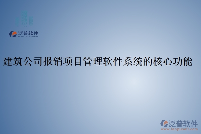 建筑公司報(bào)銷(xiāo)項(xiàng)目管理軟件系統(tǒng)的核心功能