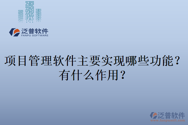 項(xiàng)目管理軟件主要實(shí)現(xiàn)哪些功能？有什么作用？