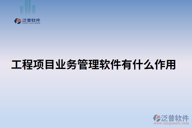 工程項目業(yè)務管理軟件有什么作用