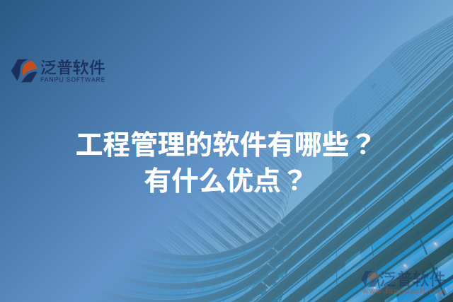 工程管理的軟件有哪些？有什么優(yōu)點(diǎn)？
