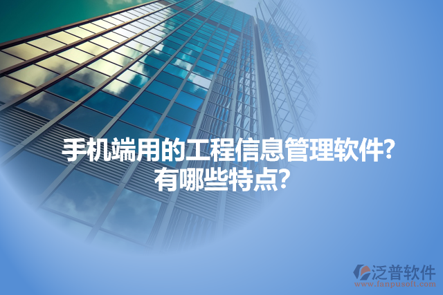 手機(jī)端用的工程信息管理軟件?  有哪些特點(diǎn)？