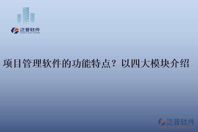 項目管理軟件的功能特點？以四大模塊介紹