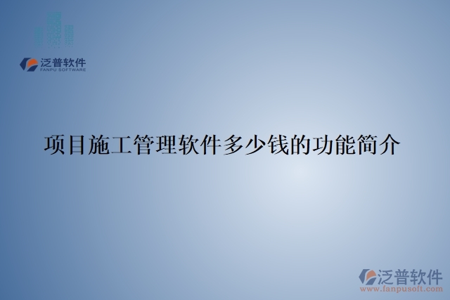 項(xiàng)目施工管理軟件多少錢的功能簡介