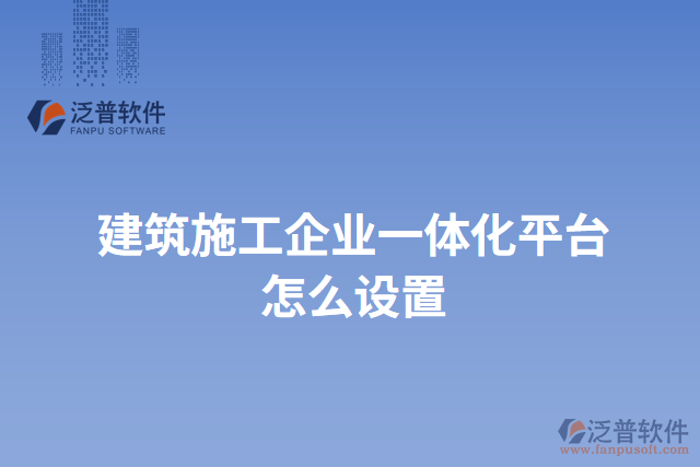 建筑施工企業(yè)一體化平臺(tái)怎么設(shè)置