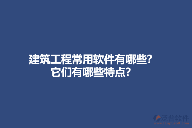 建筑工程常用軟件有哪些？它們有哪些特點(diǎn)？
