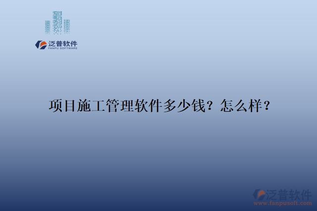 項(xiàng)目施工管理軟件多少錢？怎么樣？