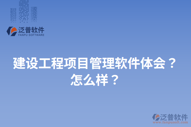 建設工程項目管理軟件體會？怎么樣？