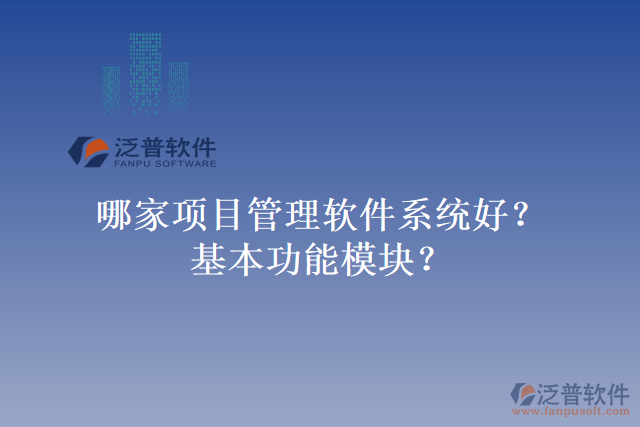 哪家項目管理軟件系統(tǒng)好？基本功能模塊？