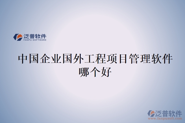 中國(guó)企業(yè)國(guó)外工程項(xiàng)目管理軟件哪個(gè)好
