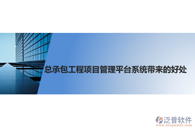 總承包工程項(xiàng)目管理平臺(tái)系統(tǒng)帶來(lái)的好處