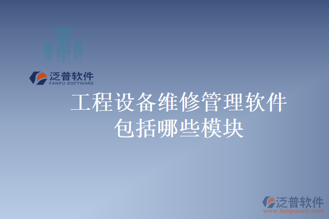 工程設備維修管理軟件包括哪些模塊
