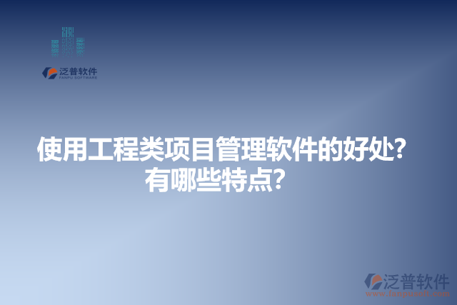 使用工程類項目管理軟件的好處？有哪些特點？