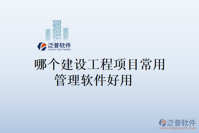 哪個建設(shè)工程項(xiàng)目常用管理軟件好用
