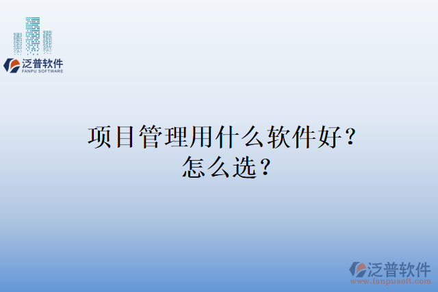 項目管理用什么軟件好？怎么選？
