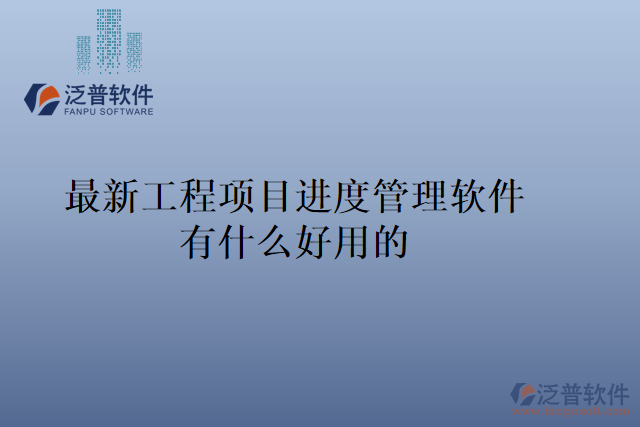 最新工程項目進(jìn)度管理軟件有什么好用的