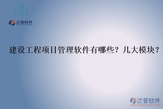 建設(shè)工程項(xiàng)目管理軟件有哪些？幾大模塊？