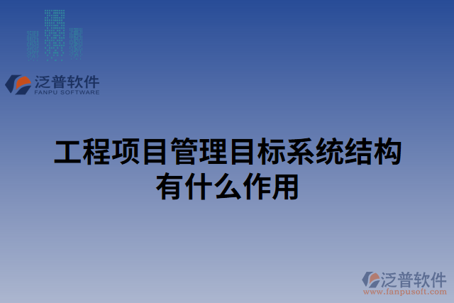工程項目管理目標(biāo)系統(tǒng)結(jié)構(gòu)有什么作用